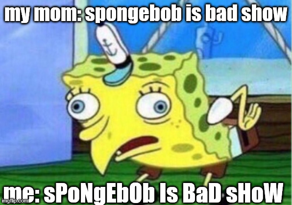 hju | my mom: spongebob is bad show; me: sPoNgEbOb Is BaD sHoW | image tagged in memes,mocking spongebob | made w/ Imgflip meme maker