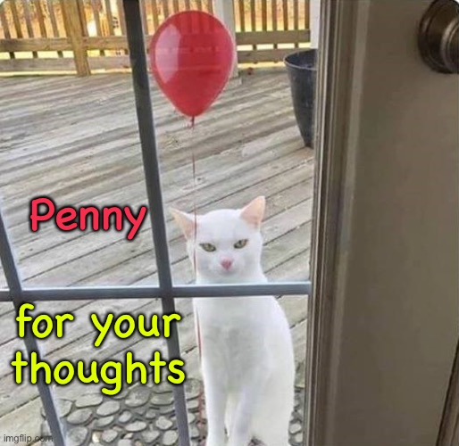 Well hello kitty. | Penny; for your thoughts | image tagged in pennywise,cats,memes,funny | made w/ Imgflip meme maker