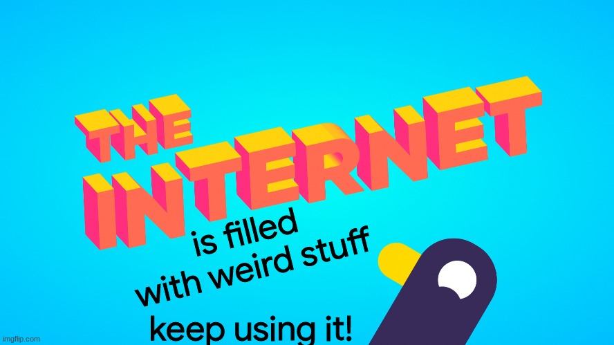 the internet is filled with weird stuff | is filled with weird stuff; keep using it! | image tagged in memes,funny,internet | made w/ Imgflip meme maker