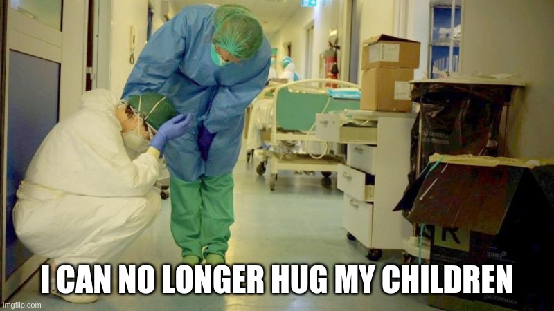 sad coronavirus | I CAN NO LONGER HUG MY CHILDREN | image tagged in sad,coronavirus,covid-19 | made w/ Imgflip meme maker