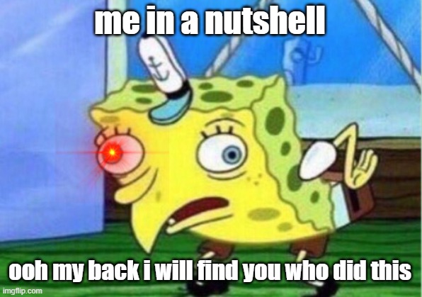 Mocking Spongebob Meme | me in a nutshell; ooh my back i will find you who did this | image tagged in memes,mocking spongebob | made w/ Imgflip meme maker