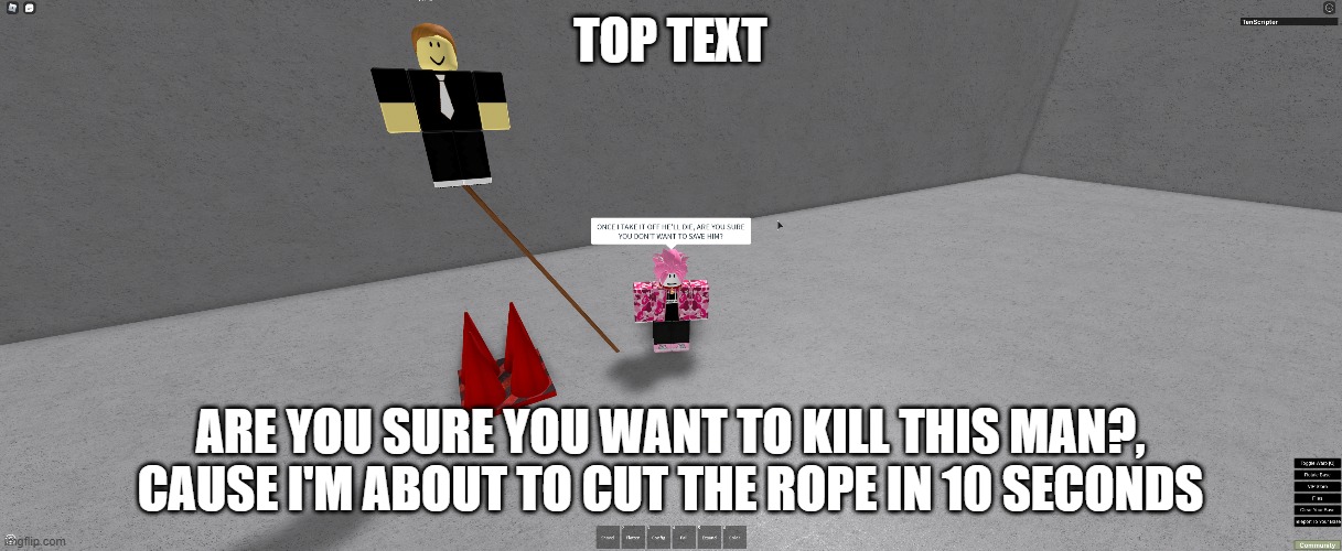 ARE YOU SURE? | TOP TEXT; ARE YOU SURE YOU WANT TO KILL THIS MAN?, CAUSE I'M ABOUT TO CUT THE ROPE IN 10 SECONDS | image tagged in roblox | made w/ Imgflip meme maker