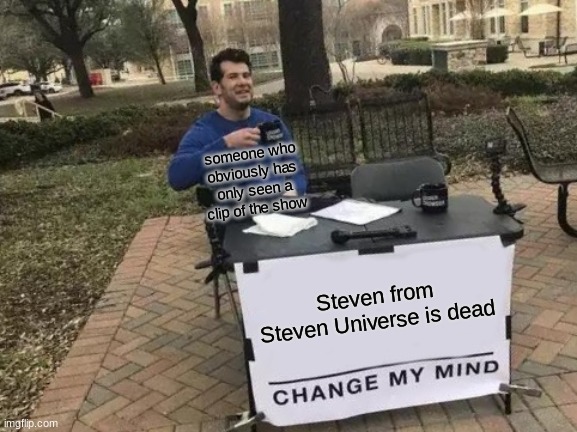 SOMEONE QUICKLY CHANGE HIS MIND! | someone who obviously has only seen a clip of the show; Steven from Steven Universe is dead | image tagged in memes,change my mind | made w/ Imgflip meme maker