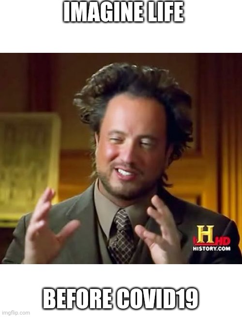 Ancient Aliens | IMAGINE LIFE; BEFORE COVID19 | image tagged in memes,important,hot | made w/ Imgflip meme maker
