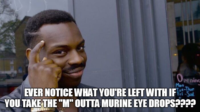 Roll Safe Think About It Meme | EVER NOTICE WHAT YOU'RE LEFT WITH IF YOU TAKE THE "M" OUTTA MURINE EYE DROPS???? | image tagged in fun,funny memes,funny meme,funny,lol,bad pun | made w/ Imgflip meme maker