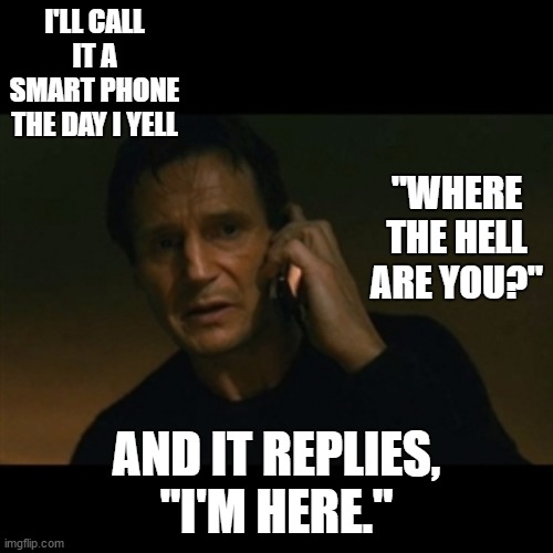 Liam Neeson Taken | I'LL CALL IT A SMART PHONE THE DAY I YELL; "WHERE THE HELL ARE YOU?"; AND IT REPLIES, "I'M HERE." | image tagged in memes,liam neeson taken,random,smartphone | made w/ Imgflip meme maker