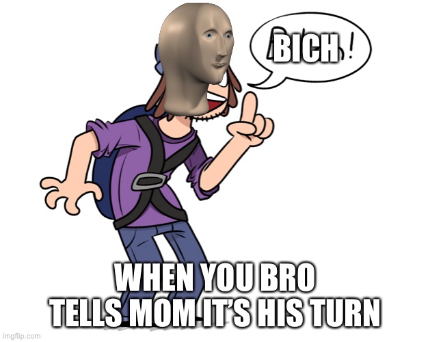 BICH; WHEN YOU BRO TELLS MOM IT’S HIS TURN | image tagged in you're a bch | made w/ Imgflip meme maker