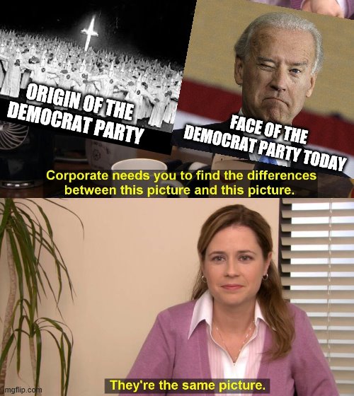 Joe Biden Racist Democrat Party | FACE OF THE DEMOCRAT PARTY TODAY; ORIGIN OF THE DEMOCRAT PARTY | image tagged in they are the same picture | made w/ Imgflip meme maker