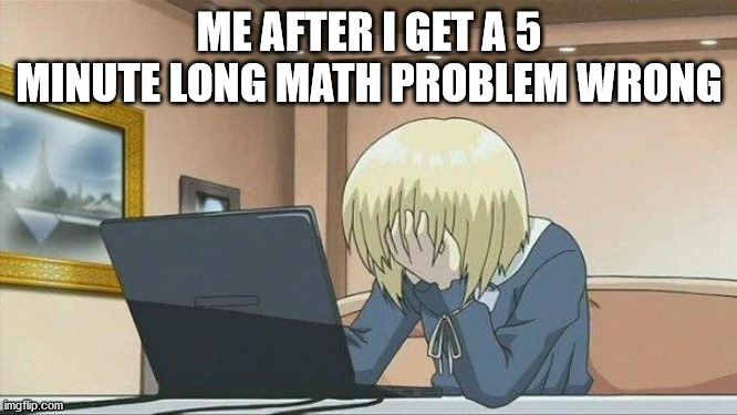 It's a painful feeling | ME AFTER I GET A 5 MINUTE LONG MATH PROBLEM WRONG | image tagged in anime face palm,math,memes,school | made w/ Imgflip meme maker