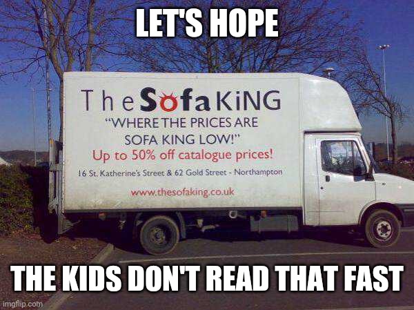 SOFA KING LOW | LET'S HOPE; THE KIDS DON'T READ THAT FAST | image tagged in memes,stupid signs | made w/ Imgflip meme maker
