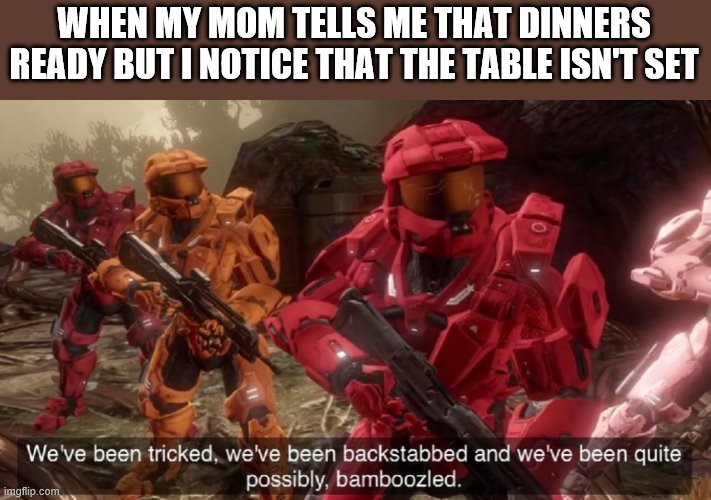 We've been tricked | WHEN MY MOM TELLS ME THAT DINNERS READY BUT I NOTICE THAT THE TABLE ISN'T SET | image tagged in we've been tricked | made w/ Imgflip meme maker