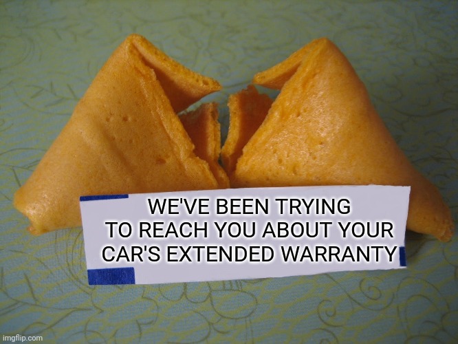 BLANK Fortune Cookie | WE'VE BEEN TRYING TO REACH YOU ABOUT YOUR CAR'S EXTENDED WARRANTY | image tagged in blank fortune cookie | made w/ Imgflip meme maker
