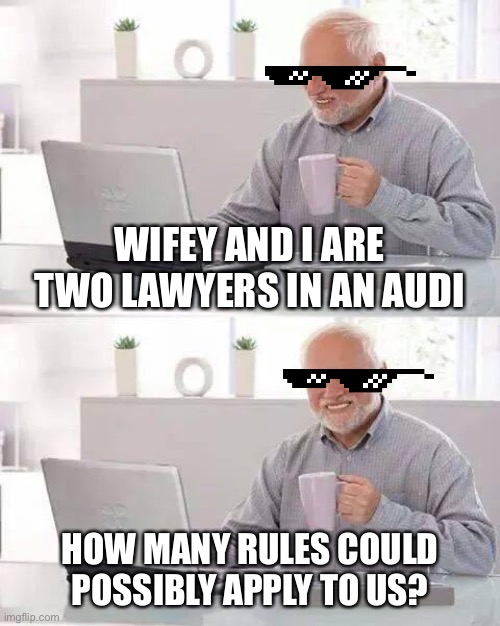 Driving around in our new Audi today, it was scary how much our mentality changed | WIFEY AND I ARE TWO LAWYERS IN AN AUDI; HOW MANY RULES COULD POSSIBLY APPLY TO US? | image tagged in memes,hide the pain harold,lawyers,audi,assholes,asshole driver | made w/ Imgflip meme maker