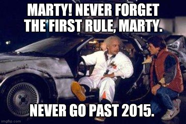 doc brown y marty | MARTY! NEVER FORGET THE FIRST RULE, MARTY. NEVER GO PAST 2015. | image tagged in doc brown y marty | made w/ Imgflip meme maker