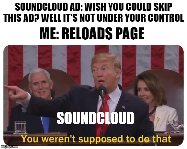 You weren't supposed to do that | SOUNDCLOUD AD: WISH YOU COULD SKIP THIS AD? WELL IT'S NOT UNDER YOUR CONTROL; ME: RELOADS PAGE; SOUNDCLOUD | image tagged in you weren't supposed to do that | made w/ Imgflip meme maker