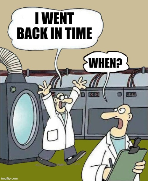 science-by-kewlew | I WENT BACK IN TIME; WHEN? | image tagged in science-by-kewlew,kewlew | made w/ Imgflip meme maker