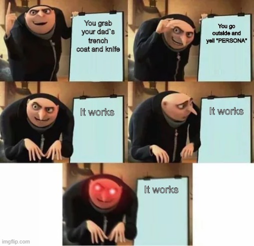 Gru's plan (red eyes edition) | You go outside and yell "PERSONA"; You grab your dad`s trench coat and knife; It works; It works; It works | image tagged in gru's plan red eyes edition | made w/ Imgflip meme maker