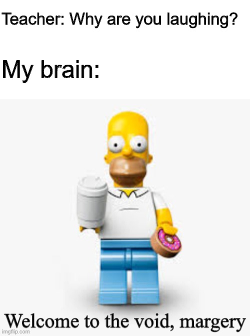 Teacher: Why are you laughing? My brain: | image tagged in homer's void | made w/ Imgflip meme maker