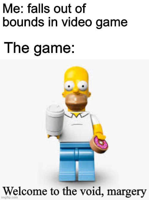 an endless pit | Me: falls out of bounds in video game; The game: | image tagged in homer's void | made w/ Imgflip meme maker