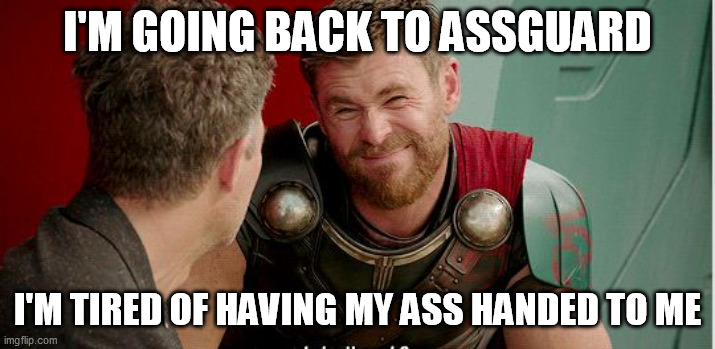 Thor is he though | I'M GOING BACK TO ASSGUARD; I'M TIRED OF HAVING MY ASS HANDED TO ME | image tagged in thor is he though,memes | made w/ Imgflip meme maker