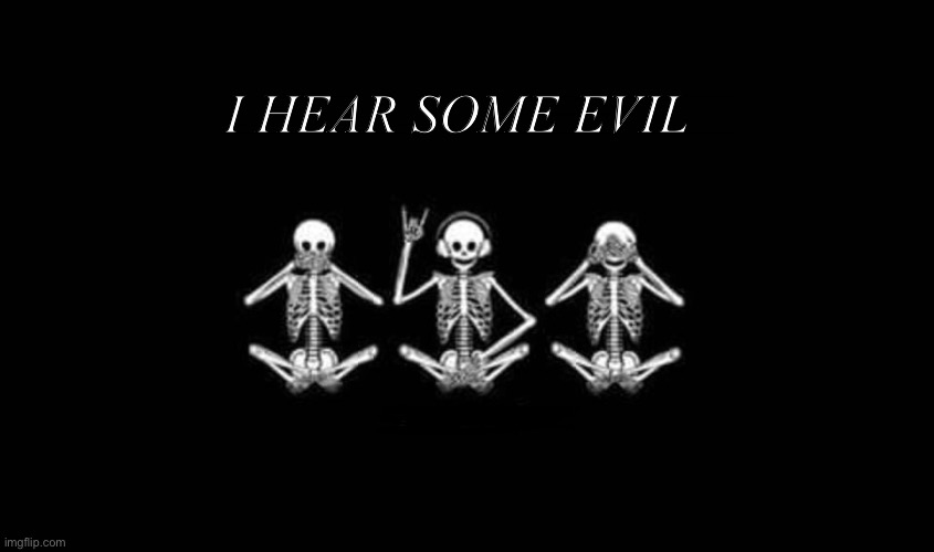 Hear some evil | I HEAR SOME EVIL | image tagged in heavy metal,memes | made w/ Imgflip meme maker