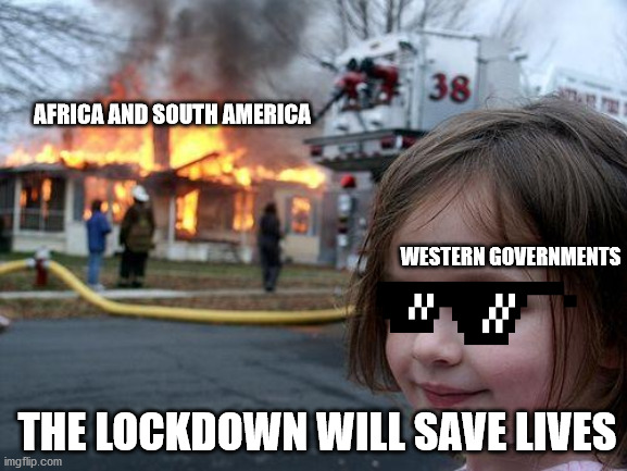 Disaster Girl | AFRICA AND SOUTH AMERICA; WESTERN GOVERNMENTS; THE LOCKDOWN WILL SAVE LIVES | image tagged in memes,disaster girl | made w/ Imgflip meme maker