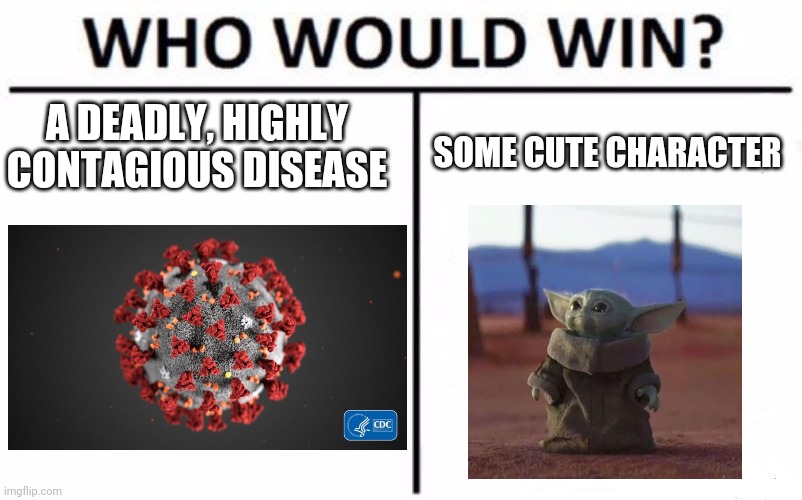 Who would win at breaking the internet? | A DEADLY, HIGHLY CONTAGIOUS DISEASE; SOME CUTE CHARACTER | image tagged in memes,who would win,baby yoda,covid-19 | made w/ Imgflip meme maker