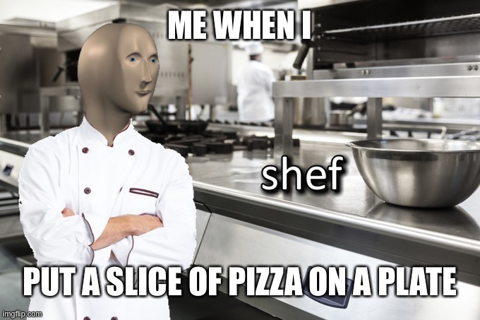 True | ME WHEN I; PUT A SLICE OF PIZZA ON A PLATE | image tagged in meme man shef,memes,stonks,meme man | made w/ Imgflip meme maker