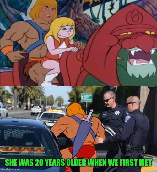 He man arrested | SHE WAS 20 YEARS OLDER WHEN WE FIRST MET | image tagged in he man arrested | made w/ Imgflip meme maker