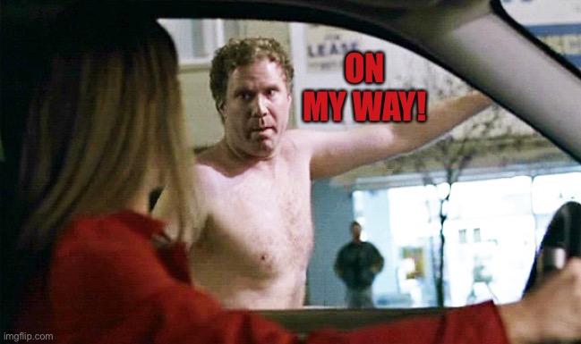 Will Ferrell Streaking | ON MY WAY! | image tagged in will ferrell streaking | made w/ Imgflip meme maker