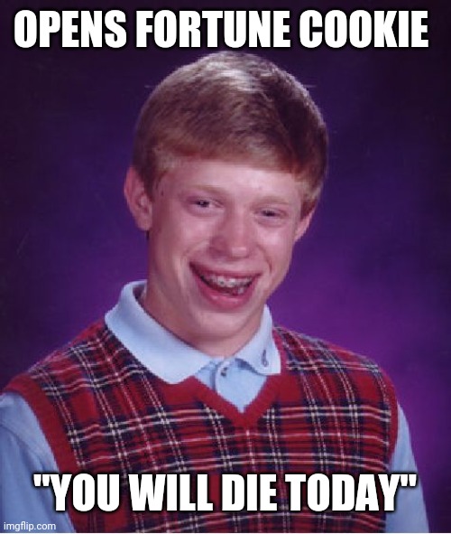 Never Even Made It Out of the Door | OPENS FORTUNE COOKIE "YOU WILL DIE TODAY" | image tagged in memes,bad luck brian,fortune cookie | made w/ Imgflip meme maker