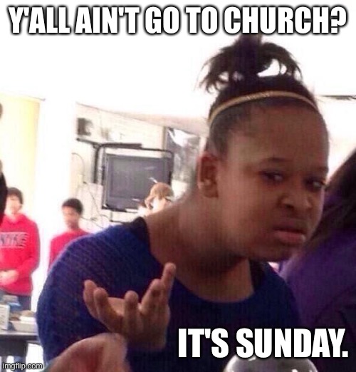 Black Girl Wat Meme | Y'ALL AIN'T GO TO CHURCH? IT'S SUNDAY. | image tagged in memes,black girl wat | made w/ Imgflip meme maker