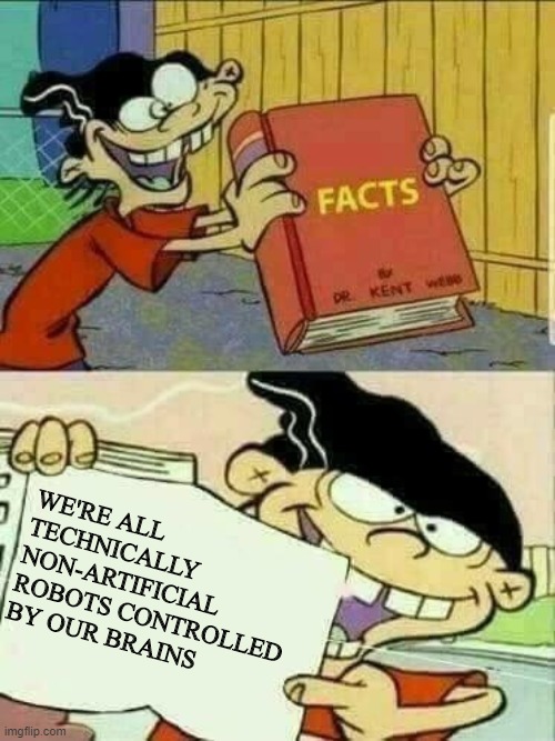 Think about it | WE'RE ALL TECHNICALLY NON-ARTIFICIAL ROBOTS CONTROLLED BY OUR BRAINS | image tagged in double d facts book | made w/ Imgflip meme maker