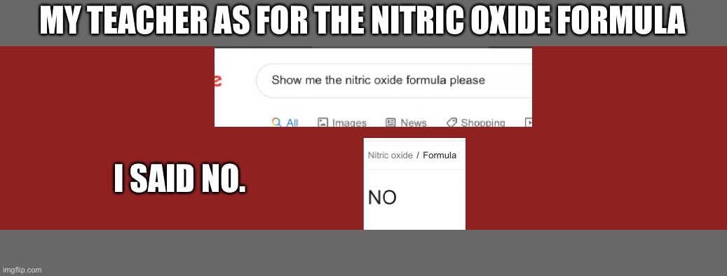 Did you take science class? | MY TEACHER AS FOR THE NITRIC OXIDE FORMULA; I SAID NO. | image tagged in funny,meme | made w/ Imgflip meme maker