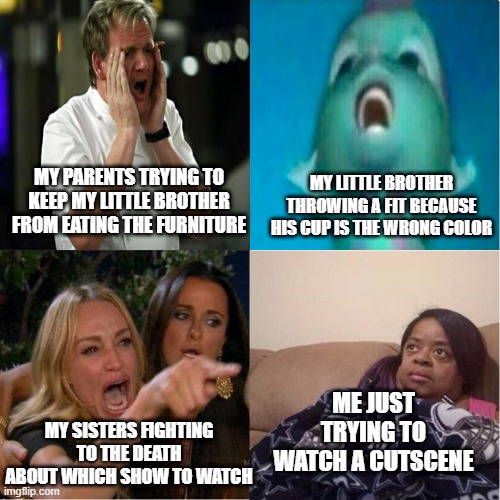 Life during quarantine be like | MY LITTLE BROTHER THROWING A FIT BECAUSE HIS CUP IS THE WRONG COLOR; MY PARENTS TRYING TO KEEP MY LITTLE BROTHER FROM EATING THE FURNITURE; ME JUST TRYING TO WATCH A CUTSCENE; MY SISTERS FIGHTING TO THE DEATH ABOUT WHICH SHOW TO WATCH | image tagged in what is this madness,memes,meme,coronavirus,quarantine,funny | made w/ Imgflip meme maker