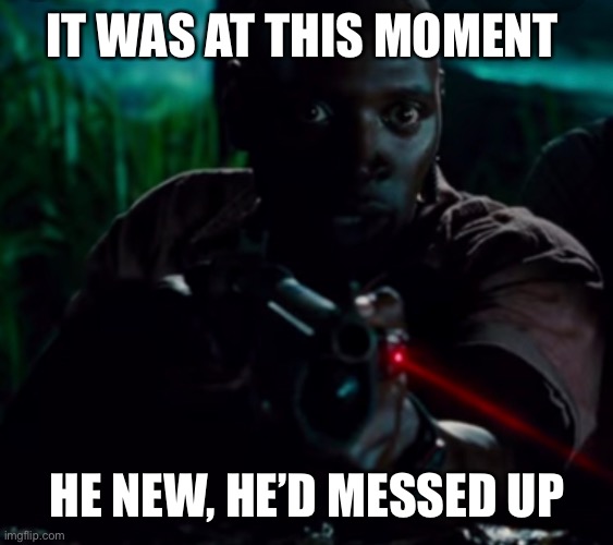 It was at this moment | IT WAS AT THIS MOMENT; HE NEW, HE’D MESSED UP | image tagged in memes,jurassic world | made w/ Imgflip meme maker