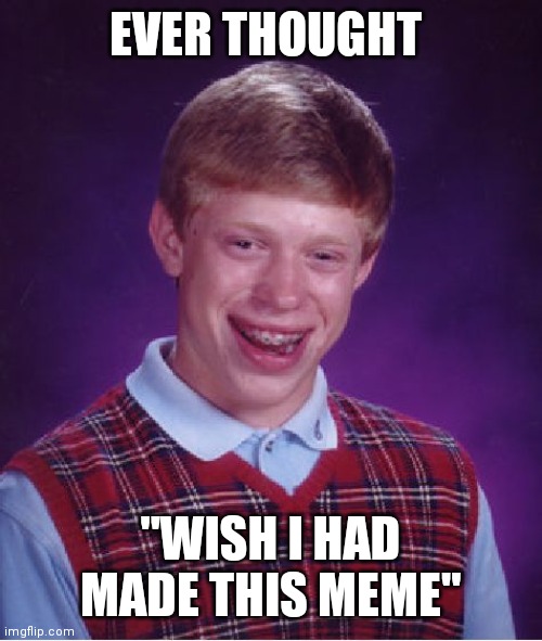 Bad Luck Brian Meme | EVER THOUGHT; "WISH I HAD MADE THIS MEME" | image tagged in memes,bad luck brian | made w/ Imgflip meme maker