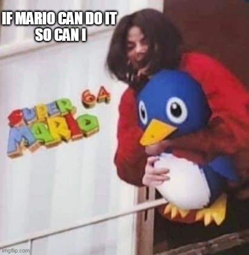LET HIM GO | IF MARIO CAN DO IT
 SO CAN I | image tagged in super mario 64,michael jackson,penguin,super mario | made w/ Imgflip meme maker