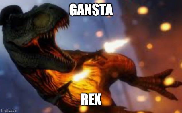 Gansta rex | GANSTA; REX | image tagged in dinosaur | made w/ Imgflip meme maker