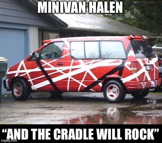 Mini-Van Halen | MINIVAN HALEN; “AND THE CRADLE WILL ROCK” | image tagged in van halen,minivan | made w/ Imgflip meme maker