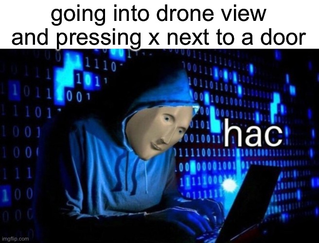 hac | going into drone view and pressing x next to a door | image tagged in hac | made w/ Imgflip meme maker