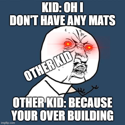 fortnite over building | KID: OH I DON'T HAVE ANY MATS; OTHER KID; OTHER KID: BECAUSE YOUR OVER BUILDING | image tagged in memes,y u no | made w/ Imgflip meme maker