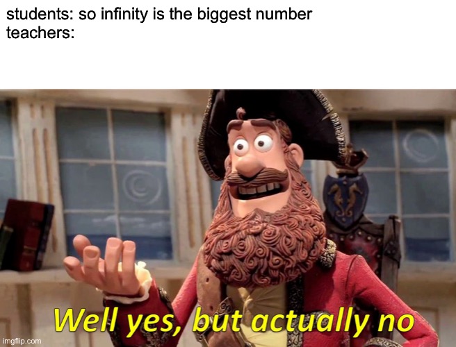 Well Yes, But Actually No | students: so infinity is the biggest number
teachers: | image tagged in memes,well yes but actually no | made w/ Imgflip meme maker