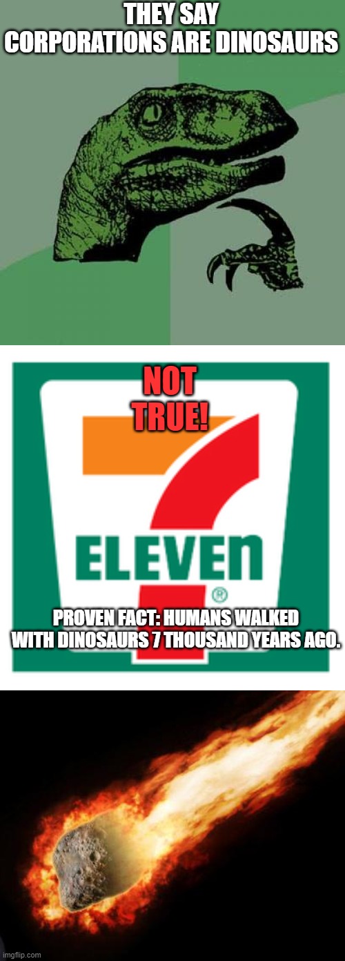THEY SAY CORPORATIONS ARE DINOSAURS; NOT TRUE! PROVEN FACT: HUMANS WALKED WITH DINOSAURS 7 THOUSAND YEARS AGO. | image tagged in memes,philosoraptor,jackass giant asteroid | made w/ Imgflip meme maker