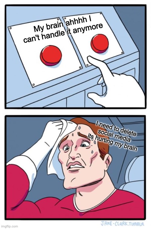 Two Buttons Meme | My brain ahhhh I can't handle it anymore; I need to delete social media its hurting my brain | image tagged in memes,two buttons | made w/ Imgflip meme maker