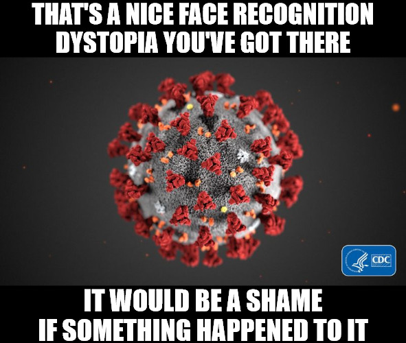 Covid 19 | THAT'S A NICE FACE RECOGNITION DYSTOPIA YOU'VE GOT THERE; IT WOULD BE A SHAME IF SOMETHING HAPPENED TO IT | image tagged in covid 19 | made w/ Imgflip meme maker