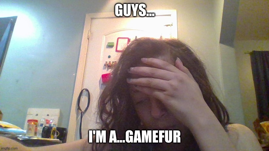 sorry | GUYS... I'M A...GAMEFUR | image tagged in im a furry,im a gamer | made w/ Imgflip meme maker