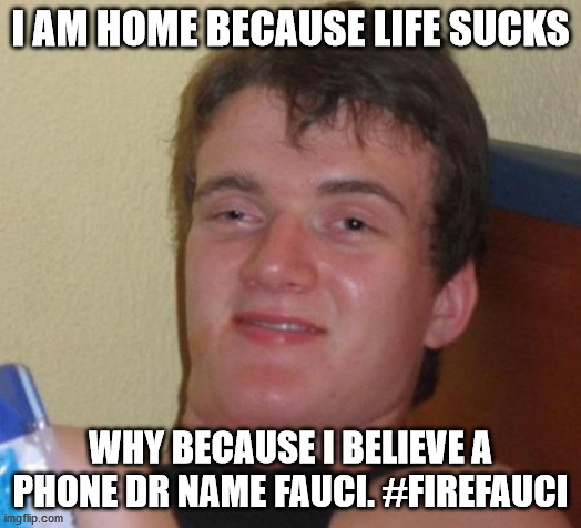 clown who refuses to accept life is returning to normal | I AM HOME BECAUSE LIFE SUCKS; WHY BECAUSE I BELIEVE A PHONE DR NAME FAUCI. #FIREFAUCI | image tagged in but that's not my fault,anthony fauci,fire fauci,lunatic | made w/ Imgflip meme maker