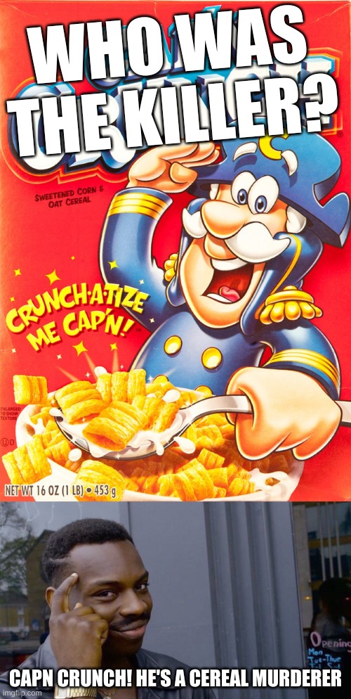 Who would'a thought? | WHO WAS THE KILLER? CAPN CRUNCH! HE'S A CEREAL MURDERER | image tagged in memes,roll safe think about it | made w/ Imgflip meme maker