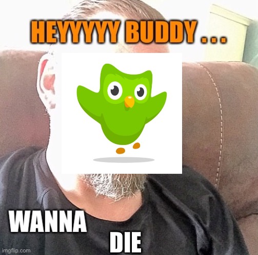 Hey Buddy Wanna | DIE | image tagged in hey buddy wanna | made w/ Imgflip meme maker